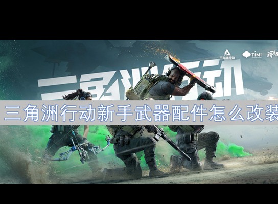三角洲行动新手武器配件如何改装 新手武器配件改装方法一览