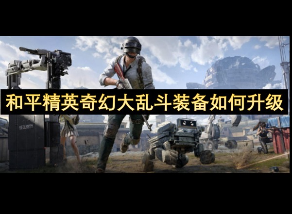 和平精英奇幻大乱斗装备怎么升级 和平精英奇幻大乱斗装备升级攻略
