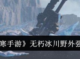 逆水寒手游无朽冰川野外强敌有哪些 逆水寒手游无朽冰川野外强敌位置一览
