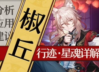 崩坏星穹铁道椒丘怎么样要抽吗 崩坏星穹铁道椒丘角色分析及抽取建议