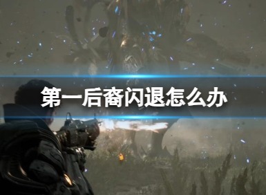 第一后裔闪退解决方法 第一后裔闪退怎么回事