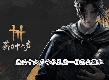燕云十六声奇术灵虚一指怎么获取 燕云十六声灵虚一指获取攻略