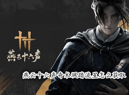 燕云十六声奇术飒踏流星怎么获取 燕云十六声大轻功飒踏流星获取攻略