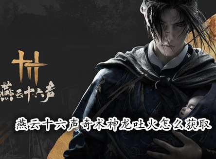 燕云十六声奇术神龙吐火怎么获取 燕云十六声奇术获取攻略