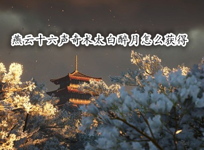 燕云十六声奇术太白醉月怎么获得 燕云十六声奇术太白醉月获取图文教程
