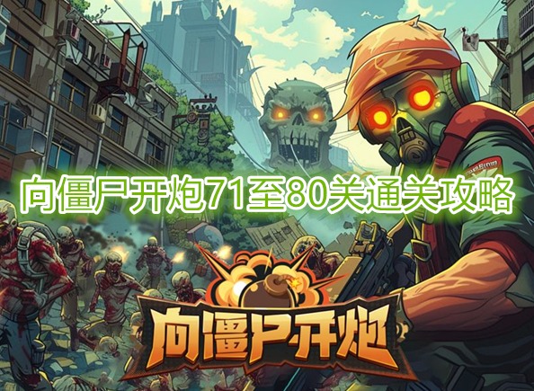 向僵尸开炮第80关怎么打 向僵尸开炮71至80关通关攻略