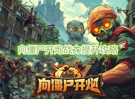 向僵尸开炮前100关所需战力详情 向僵尸开炮战力提升攻略