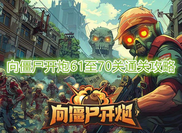 向僵尸开炮第70关怎么打 向僵尸开炮61至70关通关攻略