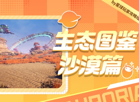 创造吧我们的星球沙漠生态图鉴 创造吧我们的星球游戏攻略