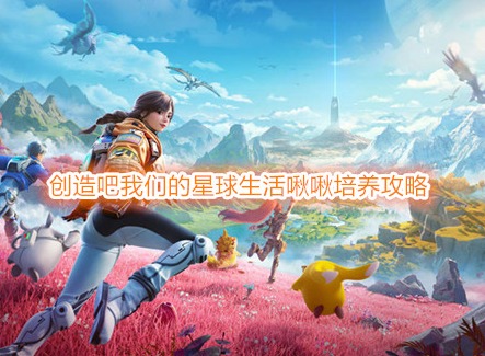 创造吧我们的星球啾啾怎么获得 创造吧我们的星球生活啾啾培养攻略