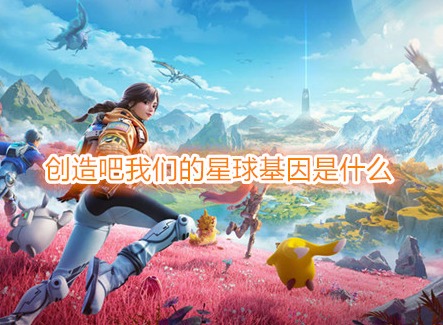 创造吧我们的星球基因是什么 创造吧我们的星球基因在哪看