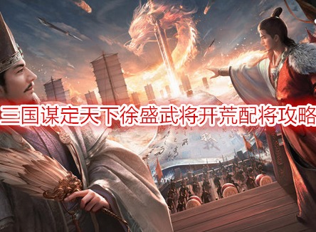 三国谋定天下徐盛武将开荒配将攻略 徐盛开荒阵容推荐