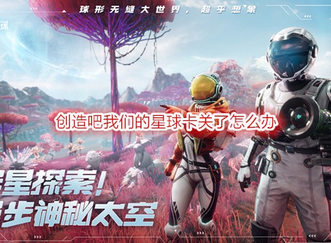 创造吧我们的星球卡关了怎么办 创造吧我们的星球卡关攻略