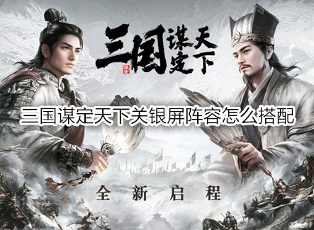 三国谋定天下关银屏阵容怎么搭配 三国谋定天下关银屏战法推荐
