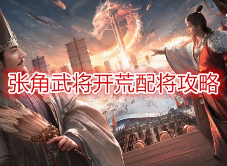 三国谋定天下张角武将开荒配将攻略 三国谋定天下开荒阵容推荐