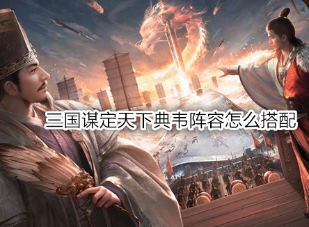 三国谋定天下典韦阵容怎么搭配 三国谋定天下典韦战法推荐
