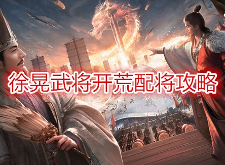三国谋定天下徐晃武将开荒配将攻略 三国谋定天下开荒阵容推荐