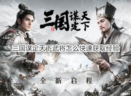 三国谋定天下武将怎么快速获取经验 武将5种快速获取经验方式
