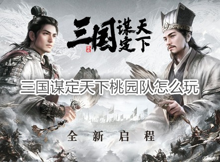 三国谋定天下桃园队怎么玩 三国谋定天下配队攻略