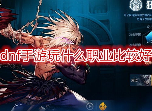dnf手游玩什么职业比较好 dnf角色职业介绍攻略