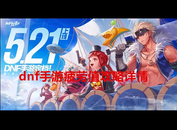 dnf手游疲劳值机制是怎么样的 dnf手游疲劳值攻略详情