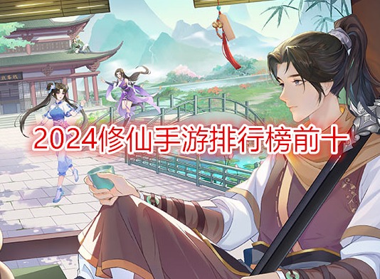 2024修仙手游排行榜前十 必玩修仙类手游有哪些